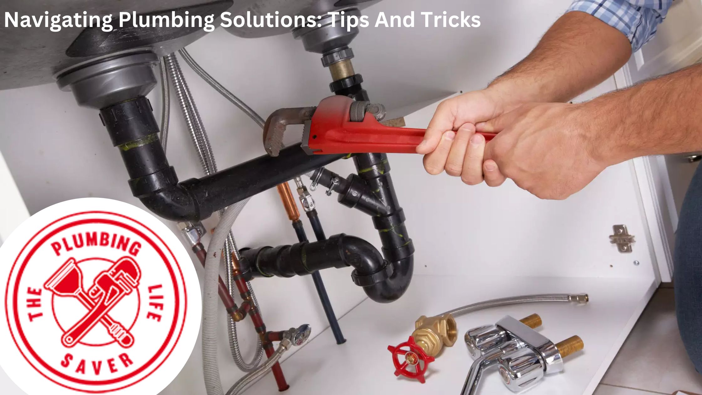 Navigating Plumbing Solutions: Tips And Tricks